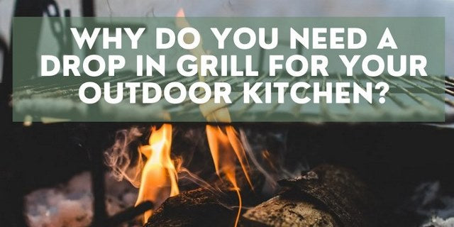 Why do you need a drop in grill for your outdoor kitchen?