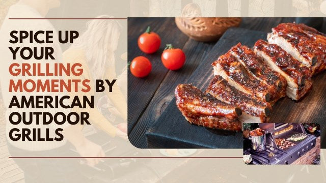 Spice Up Your Grilling Moments with American Outdoor Grills