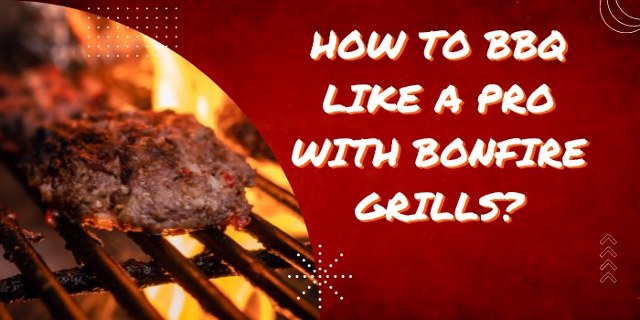 How to Barbeque Like a Pro with Bonfire Grills?